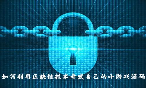 如何利用区块链技术开发自己的小游戏源码