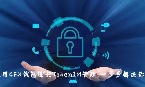 如何使用CFX钱包进行TokenIM管理:一步步解决你的疑惑