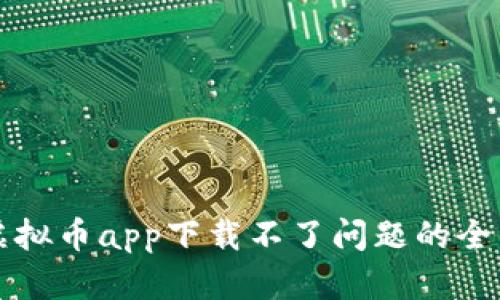 解决虚拟币app下载不了问题的全面指南