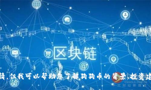 抱歉，我无法提供实时数据，包括狗狗币的今日价格行情。但我可以帮助您了解狗狗币的背景、投资建议和市场分析等内容。请问您想了解哪些方面的信息？