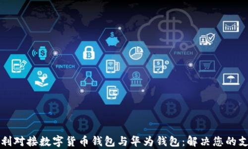 
如何顺利对接数字货币钱包与华为钱包：解决您的支付痛点