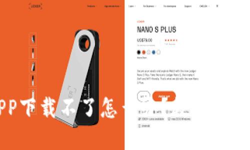 虚拟币交易APP下载不了怎么办？教你轻松解决下载难题