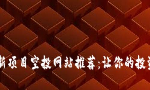 币圈最新项目空投网站推荐:让你的投资更轻松