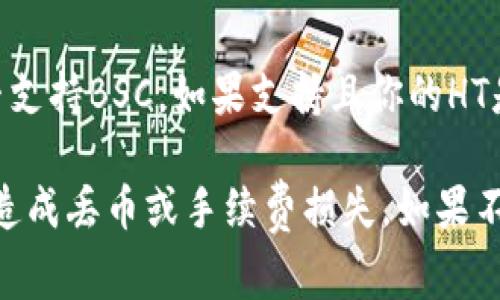 提币到Tokenim钱包通常涉及到选择正确的区块链网络。具体的链取决于你所持有的HT（Huobi Token）及Tokenim钱包支持的链。以下是一些常见的区块链和它们的支持情况：

1. **Ethereum（以太坊）**：如果你的HT是基于以太坊的ERC-20代币，你需要选择以太坊主网进行提币。

2. **Tron（波场）**：如果Tokenim钱包支持波场网络，并且你的HT是在Tron上发行的，你可以选择波场链进行提币。

3. **HECO（火币生态链）**：火币的HT也可以在Heco生态系统中使用。

4. **Binance Smart Chain（币安智能链）**：Check Tokenim钱包是否支持BSC，如果支持且你的HT是在此链上，你也可以选这个链。

在提币时，确保选择与Tokenim钱包相对应的区块链，避免因链不匹配而造成丢币或手续费损失。如果不确定，可以参考Tokenim的官方支持文档或联系客服获取帮助。
