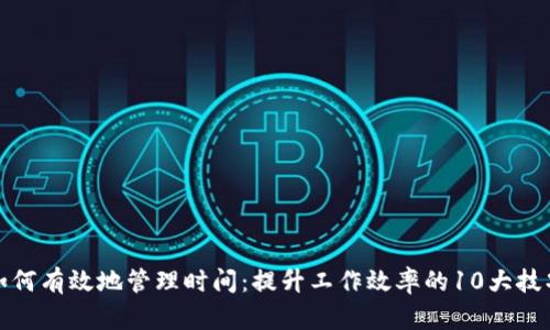 如何有效地管理时间：提升工作效率的10大技巧