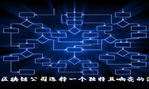 如何为区块链公司选择一个独特且响亮的注册名?