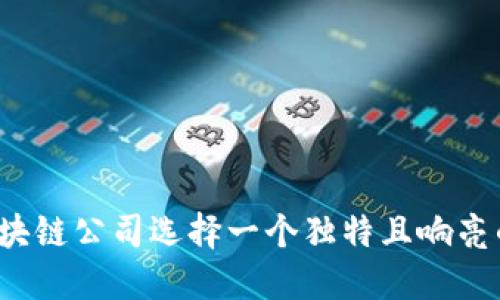 如何为区块链公司选择一个独特且响亮的注册名?