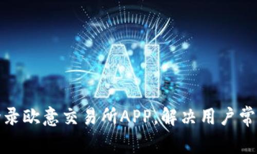 如何顺利登录欧意交易所APP，解决用户常见登录问题