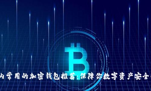 2023年国内常用的加密钱包推荐：保障你数字资产安全的最佳选择