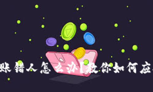 Tokenim转账错人怎么办?教你如何应对资金损失