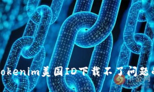解决Tokenim美国ID下载不了问题的方法
