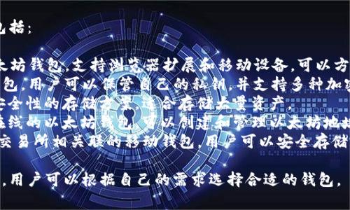 以太坊的钱包有很多种，最常见的几种包括：

1. **MetaMask**：一个非常流行的以太坊钱包，支持浏览器扩展和移动设备，可以方便地与去中心化应用（dApps）进行交互。
2. **Trust Wallet**：官方的以太坊钱包，用户可以保管自己的私钥，并支持多种加密货币。
3. **Ledger**：一款硬件钱包，提供高安全性的存储方案，适合存储大量资产。
4. **MyEtherWallet (MEW)**：一个在线的以太坊钱包，可以创建和管理以太坊地址和代币。
5. **Coinbase Wallet**：与Coinbase交易所相关联的移动钱包，用户可以安全存储以太坊和其他加密货币。
  
每种钱包都有其独特的优势和适用场景，用户可以根据自己的需求选择合适的钱包。