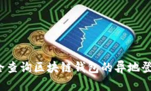 如何安全查询区块链钱包的异地登录情况?