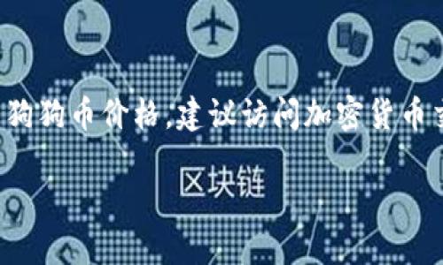 截至2023年10月，狗狗币（Dogecoin）价格波动频繁，具体价格实时变化。为了获取最新的狗狗币价格，建议访问加密货币交易所或财务类网站，如CoinMarketCap、CoinGecko等，这些网站会提供准确的实时数据。

如果有其他关于狗狗币或者加密货币的具体问题，请随时问我！