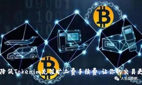 如何降低Tokenim充值旷工费手续费，让你的交易更划算