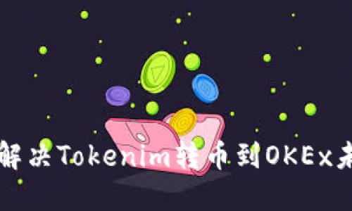   如何快速解决Tokenim转币到OKEx未到账的问题