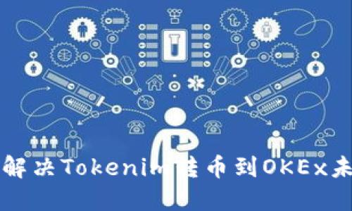   如何快速解决Tokenim转币到OKEx未到账的问题