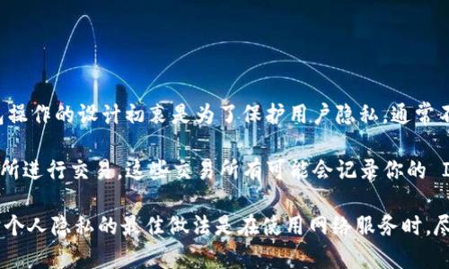 在一般情况下，TokenTokenIM 或任何其他加密货币钱包都不应该能够直接查到用户的 IP 地址。加密货币交易和钱包操作的设计初衷是为了保护用户隐私，通常不会存储或泄露用户的个人信息，包括 IP 地址。

然而，涉及到用户通过某些服务或者平台进行交易时，服务提供者可能会收集到用户的 IP 地址。例如，如果你通过交易所进行交易，这些交易所有可能会记录你的 IP 地址以便于安全审查和反洗钱相关要求。此时，虽然钱包本身不存储 IP 地址，但交易所或平台可能会有这样的记录。

总结来说，TokenTokenIM 钱包本身不会查到你的 IP 地址，但在与其他服务交互时，可能涉及到 IP 地址的记录。保护个人隐私的最佳做法是在使用网络服务时，尽量使用 VPN 或其他隐私保护工具。