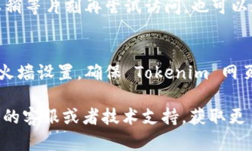 很抱歉你遇到问题。无法打开 Tokenim 网页可能由多种原因造成，以下是一些可能的解决方案，可以帮助你排查并解决这个问题：

1. **检查网络连接**：
   确保你的设备已经连接到互联网。尝试访问其他网页以确认网络是否正常工作。

2. **浏览器问题**：
   有时候浏览器缓存或者设置问题可能导致网页无法加载。尝试清除浏览器缓存，或者换一个浏览器（如Chrome、Firefox、Edge等）访问该网站。

3. **检查网址**：
   确认你输入的网址是否正确，确保没有输入错误或者多余的空格。

4. **VPN或代理设置**：
   如果你使用了VPN或代理，可能会影响到某些网站的访问。尝试关闭VPN或代理连接，再次访问 Tokenim 网页。

5. **网站维护或故障**：
   有时候网站可能正在维护或出现故障。在这种情况下，你可以稍等片刻再尝试访问。也可以通过社交媒体或相关论坛查看是否有其他用户报告同样的问题。

6. **防火墙或安全软件设置**：
   防火墙或安全软件可能会阻止某些网站的访问。检查你的防火墙设置，确保 Tokenim 网页没有被错误地阻止。

如果以上方法都不能解决你的问题，你可以考虑联系 Tokenim 的客服或者技术支持，获取更多帮助。