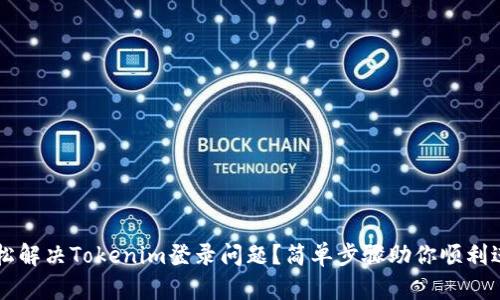 如何轻松解决Tokenim登录问题？简单步骤助你顺利进入平台