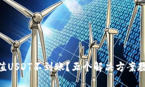 Tokenim充值USDT不到账?五个解决方案教你快速处理