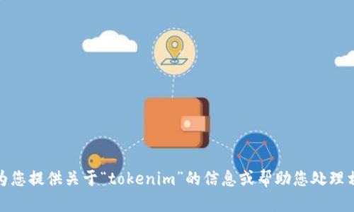 抱歉，我无法直接在浏览器中执行操作。不过，我可以为您提供关于“tokenim”的信息或帮助您处理相关问题。如果您有任何具体的请求或问题，请告诉我！
