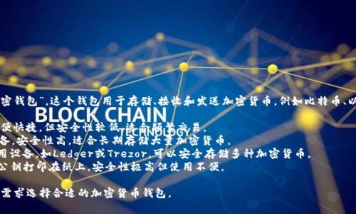 加密货币钱包通常被称为“数字钱包”或“加密钱包”。这个钱包用于存储、接收和发送加密货币，例如比特币、以太坊等。加密钱包分为几种类型，主要包括：

1. **热钱包（Hot Wallet）**：在线钱包，方便快捷，但安全性较低，适合频繁交易。
2. **冷钱包（Cold Wallet）**：离线存储设备，安全性高，适合长期存储大量加密货币。
3. **硬件钱包（Hardware Wallet）**：专用设备，如Ledger或Trezor，可以安全存储多种加密货币。
4. **纸钱包（Paper Wallet）**：将私钥和公钥打印在纸上，安全性极高但使用不便。

每种钱包都有其优缺点，用户可以根据自身需求选择合适的加密货币钱包。