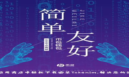 如何在应用商店中轻松下载安装Tokenim，解决您的使用难题