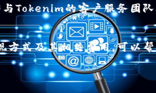 在提现Tokenim时，首先需要确保您已经了解相关流程和所需条件。以下是一个关于如何提现Tokenim的详细指南。

提现Tokenim的步骤指南

第一步：确认账户状态
在开始提现之前，您需要确认您的Tokenim账户状态正常，包括账户没有任何限制或待处理的交易。同时，要确保您的账户已经完成所有必要的身份验证，以符合相关法规要求。

第二步：登录您的Tokenim账户
使用您的用户名和密码安全登录Tokenim账户。请务必确保在安全环境中操作，避免在公共网络中进行重要的财务交易。

第三步：导航至提现页面
在成功登录后，找到并点击“提现”或“取款”选项。这个选项通常在账户菜单或资金管理页面中。

第四步：选择提现方式
Tokenim可能提供多种提现方式，您可以选择银行转账、电子钱包或其他可用的提现选项。了解各方式的手续费和处理时间至关重要，这可以帮助您做出最佳选择。

第五步：输入提现金额
选择您希望提现的金额。在输入金额时，请注意最低提现限额，以及可能的手续费和到账时间。这一环节直接影响您的资金流动。

第六步：确认并提交申请
在确认提现信息无误后，提交您的提现申请。系统通常会给出确认提示，请确保在这一阶段不遗漏任何重要信息。

第七步：等待处理
一旦提交，您的提现申请将进入审查阶段。不同的提现方式处理时间可能不同，银行转账通常需要数个工作日，而电子钱包一般更快。请耐心等待，并定期查看您的账户状态。

第八步：查询提现状态
您可以在Tokenim平台上查看您的提现申请状态。系统会更新处理进展。如果长时间没有到账，请及时联系Tokenim客服。

第九步：确认到账
一旦提现申请处理完成，确保核对您的银行账户或电子钱包余额，确认资金是否到账。如果金额没有如期到达，请立即与Tokenim的客户服务团队联系以解决问题。

总结
提现Tokenim是一个相对简单的过程，只需要您仔细关注每一步的要求，确保信息的准确性和安全性。了解不同的提现方式及其相关费用，可以帮助您做出最优选择，顺利完成资金的转移。如果在提现过程中遇到任何问题，及时寻求客服的协助是解决问题的关键。

希望这些信息能帮助您顺利提现Tokenim。如果您还有其他问题，欢迎随时咨询。