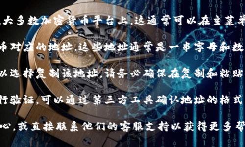 要查看您在 Tokenim 上的地址，可以按照以下步骤操作：

1. **登录您的 Tokenim 账户**：首先，确保您已经注册并登录到您的 Tokenim 账户。

2. **访问钱包页面**：登录后，导航到您的钱包或资产管理页面。在大多数加密货币平台上，这通常可以在主菜单中找到，标签可能是「钱包」、「资产」、「余额」等。

3. **查找您的地址**：在钱包页面，您应该能够看到与不同加密货币对应的地址。这些地址通常是一串字母和数字。如果您需要特定币种的地址，请找到该币种，并查看相应的地址。

4. **复制地址**：如果需要使用该地址进行转账或接收资金，您可以选择复制该地址。请务必确保在复制和粘贴过程中没有任何错误，因为加密货币交易是不可逆的。

5. **检查地址的有效性**：在分享或使用您的地址之前，建议您进行验证，可以通过第三方工具确认地址的格式和有效性。

如果您在操作过程中遇到任何问题，可以参考 Tokenim 的帮助中心，或直接联系他们的客服支持以获得更多帮助。