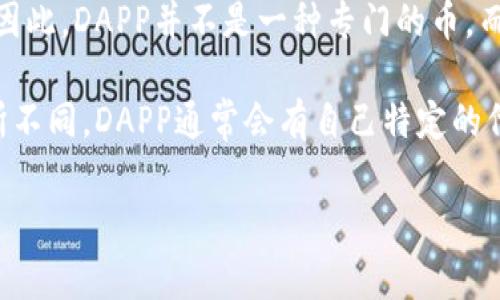 在tokenim钱包中，DAPP指的是“去中心化应用程序”（Decentralized Application）。这些应用通常在区块链上运行，并通过智能合约来实现应用逻辑。因此，DAPP并不是一种专门的币，而是与特定区块链平台相关的一类应用程序。这些去中心化应用将传统应用的功能与区块链的特点相结合，让用户在不需要中介的情况下进行各种操作。

在tokenim钱包中，用户可以通过DAPP进行各种操作，比如交易、借贷、游戏等。根据具体的DAPP，其所使用的代币（也就是用户所说的“币币”）可能会有所不同。DAPP通常会有自己特定的代币来进行交易或者作为使用的媒介。

如果您对此有更具体的需求或者想了解特定的DAPP及其相关代币，欢迎补充更多的信息！