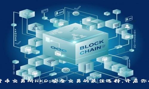 香港数字货币交易所HKD：安全交易的最佳选择，开启你的投资之旅