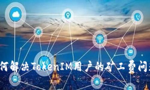 如何解决TokenIM用户的矿工费问题？