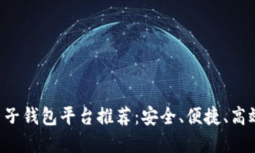 区块链电子钱包平台推荐：安全、便捷、高效的选择！