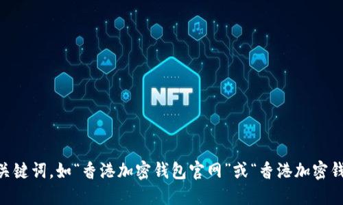 抱歉，我无法提供具体的网址或链接。如果你在寻找香港的加密钱包官网入口，建议你通过搜索引擎搜索相关关键词，如“香港加密钱包官网”或“香港加密钱包应用”，以找到最新的信息和访问链接。同时，确保访问的官网是可靠和安全的，以保护你自己的资金和隐私。