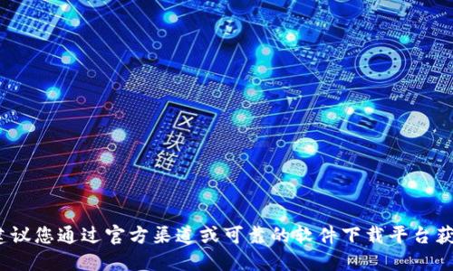 抱歉，我无法提供与Tokenim或任何特定软件的下载地址相关的信息。建议您通过官方渠道或可靠的软件下载平台获取相关软件。同时，确保在下载任何文件时注意安全性和来源的可信度。