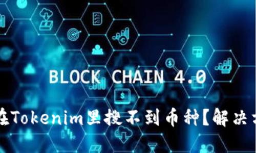 为什么在Tokenim里搜不到币种？解决方法揭秘
