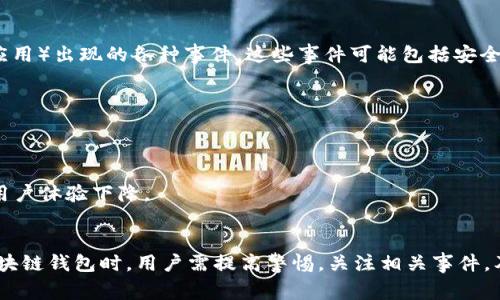 区块链钱包事件是指在区块链技术和数字货币领域中，涉及钱包（即用于存储和管理数字货币的程序或应用）出现的各种事件。这些事件可能包括安全漏洞、黑客攻击、用户资金丢失、钱包更新、政策变化等，通常会引起区块链社区和用户的广泛关注和讨论。

具体来说，区块链钱包事件可以包括以下几个方面：

1. **安全事件**：黑客攻击导致众多用户资金被盗，或者由于系统漏洞，用户资金出现丢失的情况。
2. **技术更新**：钱包软件版本更新，修复漏洞或增加新功能，但可能带来使用上的兼容性问题。
3. **用户体验问题**：用户在使用钱包过程中碰到的各种问题，比如操作复杂、交易延迟等，可能会导致用户体验下降。
4. **法规政策**：政府或监管机构对于数字货币钱包的法规政策变化，会影响钱包的使用及其发展。

这些事件可能会影响用户对钱包的信任度、使用率，也会对整个区块链生态系统产生深远的影响。使用区块链钱包时，用户需提高警惕，关注相关事件，及时更新和保护自己的资产安全。