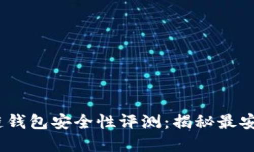 2023年区块链钱包安全性评测：揭秘最安全的钱包选择