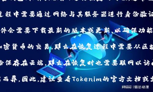 在使用Tokenim（如果是指某种特定的加密钱包、软件或服务）进行恢复的时候，通常需要联网。联网的原因一般有以下几点：

1. **验证身份**：许多加密钱包在恢复过程中需要通过网络与其服务器进行身份验证，确保你是账户的合法拥有者。

2. **下载更新**：在一些情况下，钱包软件会需要下载最新的版本或更新，以确保功能的正常运行和安全性。

3. **同步区块链**：如果Tokenim涉及加密货币的交易，那么在恢复过程中需要从区块链网络同步数据，这就需要网络的支持。

4. **访问备份文件**：如果你的钱包备份保存在云端，那么在恢复时也需要联网以访问这些文件。

当然，具体情况可能因软件的设计和功能而异。因此，建议查看Tokenim的官方文档或支持页面，以获取更详细的信息。