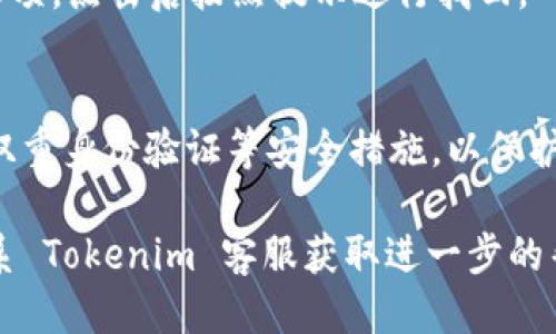 要登录 Tokenim 平台，您可以按照以下步骤进行操作：

1. **访问 Tokenim 网站**：
   打开您常用的网络浏览器，输入 Tokenim 的官方网站 URL，然后按下回车键。

2. **寻找登录按钮**：
   在首页，通常您会在页面的右上角看到一个“登录”或“Sign In”的选项。点击该按钮。

3. **输入凭据**：
   在登录页面上，您需要输入您的用户名（或邮箱地址）和密码。如果您已经注册过 Tokenim，这些信息应该是您在注册时设置的。

4. **验证码（如果有）**：
   有些平台可能会要求您输入验证码，以确保您的账户安全。根据屏幕上的提示输入所需的验证码。

5. **点击登录**：
   确认您输入的信息无误后，点击“登录”或“Submit”按钮。

6. **解决问题**：
   如果您无法登录，检查：
   - 您输入的用户名和密码是否正确。
   - 您的网络连接状态是否良好。
   - 如果您忘记了密码，通常会有“忘记密码”选项，点击后按照提示进行找回。

7. **账户安全**：
   登录后，建议您查看账户安全设置，确保启用双重身份验证等安全措施，以保护您的账户。

如果您按照上述步骤操作后仍然无法登录，请联系 Tokenim 客服获取进一步的帮助。