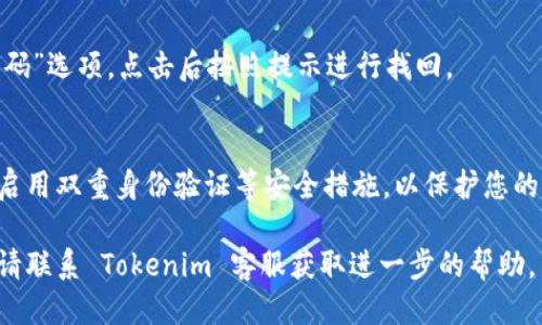 要登录 Tokenim 平台，您可以按照以下步骤进行操作：

1. **访问 Tokenim 网站**：
   打开您常用的网络浏览器，输入 Tokenim 的官方网站 URL，然后按下回车键。

2. **寻找登录按钮**：
   在首页，通常您会在页面的右上角看到一个“登录”或“Sign In”的选项。点击该按钮。

3. **输入凭据**：
   在登录页面上，您需要输入您的用户名（或邮箱地址）和密码。如果您已经注册过 Tokenim，这些信息应该是您在注册时设置的。

4. **验证码（如果有）**：
   有些平台可能会要求您输入验证码，以确保您的账户安全。根据屏幕上的提示输入所需的验证码。

5. **点击登录**：
   确认您输入的信息无误后，点击“登录”或“Submit”按钮。

6. **解决问题**：
   如果您无法登录，检查：
   - 您输入的用户名和密码是否正确。
   - 您的网络连接状态是否良好。
   - 如果您忘记了密码，通常会有“忘记密码”选项，点击后按照提示进行找回。

7. **账户安全**：
   登录后，建议您查看账户安全设置，确保启用双重身份验证等安全措施，以保护您的账户。

如果您按照上述步骤操作后仍然无法登录，请联系 Tokenim 客服获取进一步的帮助。