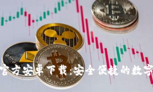 Tokenim钱包官方安卓下载：安全便捷的数字资产管理助手