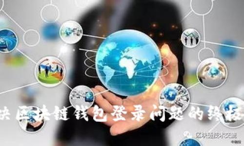  解决区块链钱包登录问题的终极指南