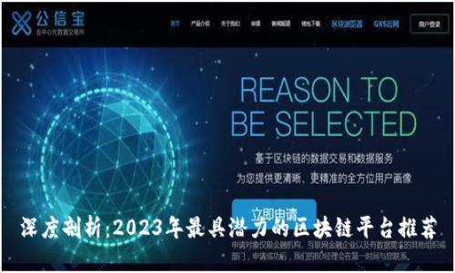 深度剖析：2023年最具潜力的区块链平台推荐