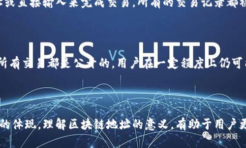 区块链地址是一个特定的字符串，用于在区块链网络中标识和接收加密货币的账户或钱包。简单来说，区块链地址就像一个银行账户号码，它让用户可以发送和接收数字货币。每个地址都是由一系列数字和字母组成，具有唯一性，确保交易的安全和可追溯性。

下面是对区块链地址的详细解析：

### 区块链地址的基本构成

区块链地址通常由字符串组成，这些字符串通常以特定的字母开头，后面跟随一串随机生成的字符。例如，比特币地址以数字“1”或“3”开头，而以太坊地址则以“0x”开头。这些前缀有助于识别地址所所属的特定区块链网络。

### 区块链地址的功能

1. **身份识别**：每个地址在区块链中都是唯一的，用户可以通过该地址进行交易。
2. **交易安全**：区块链技术采用加密算法，确保只有拥有私钥的用户才能控制该地址对应的资产。
3. **去中心化**：区块链地址没有中心机构管理，所有用户都可以在网络中自由地创建和使用地址。

### 如何创建区块链地址

用户可以通过区块链钱包软件生成地址。钱包会创建一个公钥和一个私钥，其中公钥生成地址，私钥则保持私密。用户必须小心保管私钥，失去私钥意味着失去对地址中资产的控制权。

### 区块链地址的使用

在实际交易中，用户需要知道对方的区块链地址才能进行转账。用户通常会通过扫描二维码、拷贝粘贴地址或直接输入来完成交易。所有的交易记录都被保存在区块链中，任何人都可以查阅，增强了交易的透明度。 

### 区块链地址的隐私性

与传统银行账户不同，区块链地址并不直接与用户的身份挂钩，某种程度上提供了更高的隐私保护。然而，所有交易都是公开的，用户在一定程度上仍可能被追踪。

### 结语

区块链地址在区块链系统中的重要性不言而喻，它不仅是资产转移的基本单元，也是区块链去中心化特性的体现。理解区块链地址的意义，有助于用户更好地参与到这个新兴的数字资产世界中。