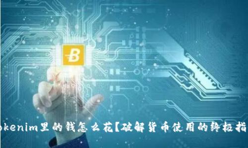 Tokenim里的钱怎么花？破解货币使用的终极指南