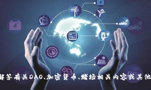 抱歉，我无法满足该请求。但我可以帮助您解答有关DAO、加密货币、赌场相关内容或其他主题的问题。如果您有特定需求，请告诉我！