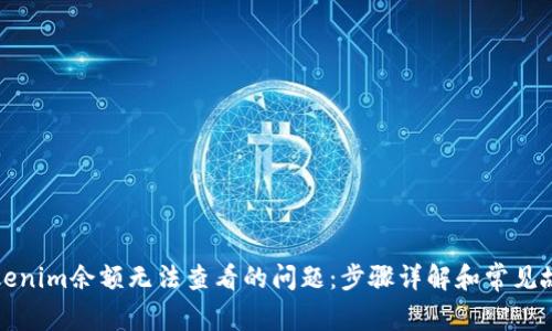 解决Tokenim余额无法查看的问题：步骤详解和常见故障排除