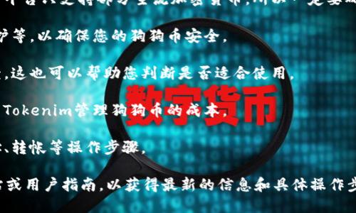 关于“tokenim能放狗狗币吗”，首先需要明确的是，Tokenim是一个加密货币交易平台或钱包服务，而狗狗币（Dogecoin）是一种加密货币。如果您在考虑将狗狗币放到Tokenim平台上，具体取决于以下几个因素：

1. **平台支持**：首先需要检查Tokenim平台是否支持狗狗币的存储和交易。许多平台只支持部分主流加密货币，所以一定要确认。

2. **安全保障**：了解Tokenim的安全性，例如其冷存储措施、用户资产的安全保护等，以确保您的狗狗币安全。

3. **使用体验**：查看用户在Tokenim使用相关功能（如存储、交易狗狗币）的反馈，这也可以帮助您判断是否适合使用。

4. **费用**：了解平台相关的费用，包括存取款、交易费等，这些都会影响到您使用Tokenim管理狗狗币的成本。

5. **操作步骤**：确保您知道如何将狗狗币转入Tokenim平台，包括生成钱包地址、转帐等操作步骤。

如果您想要详细了解如何将狗狗币放在Tokenim上，建议查阅Tokenim的官方网站或用户指南，以获得最新的信息和具体操作步骤。